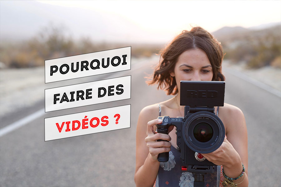 Pourquoi faire des vidéos ?